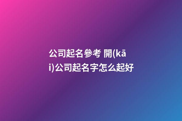 公司起名參考 開(kāi)公司起名字怎么起好-第1張-公司起名-玄機(jī)派